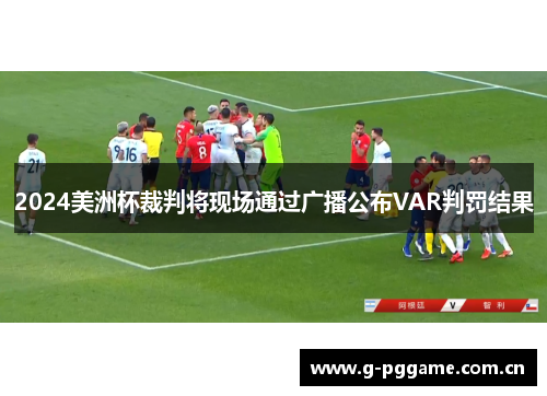 2024美洲杯裁判将现场通过广播公布VAR判罚结果 2024美洲杯裁判将现场通过广播公布VAR判罚结果