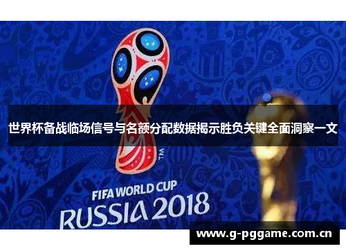 世界杯备战临场信号与名额分配数据揭示胜负关键全面洞察一文 世界杯备战临场信号与名额分配数据揭示胜负关键全面洞察一文