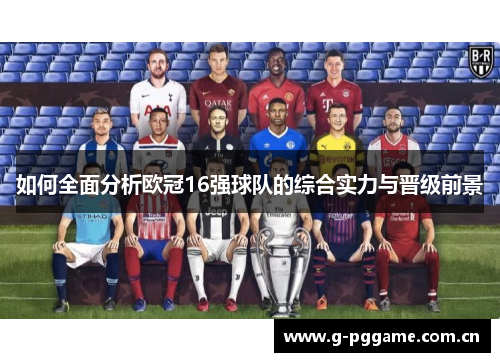 如何全面分析欧冠16强球队的综合实力与晋级前景